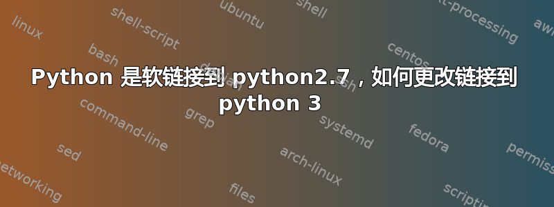 Python 是软链接到 python2.7，如何更改链接到 python 3 