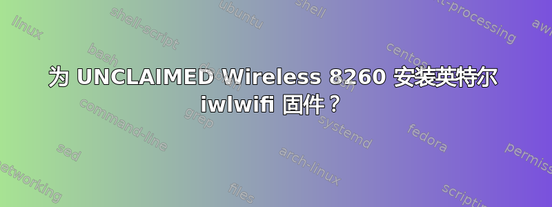 为 UNCLAIMED Wireless 8260 安装英特尔 iwlwifi 固件？