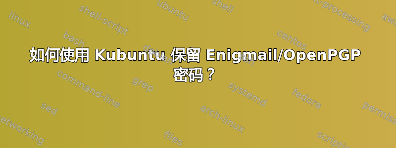 如何使用 Kubuntu 保留 Enigmail/OpenPGP 密码？