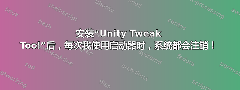 安装“Unity Tweak Tool”后，每次我使用启动器时，系统都会注销！