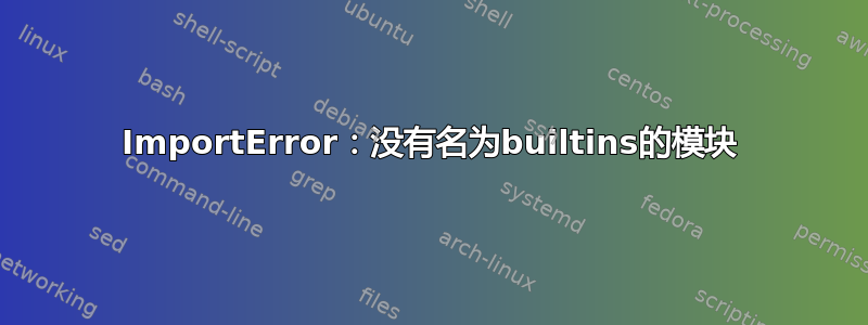 ImportError：没有名为builtins的模块