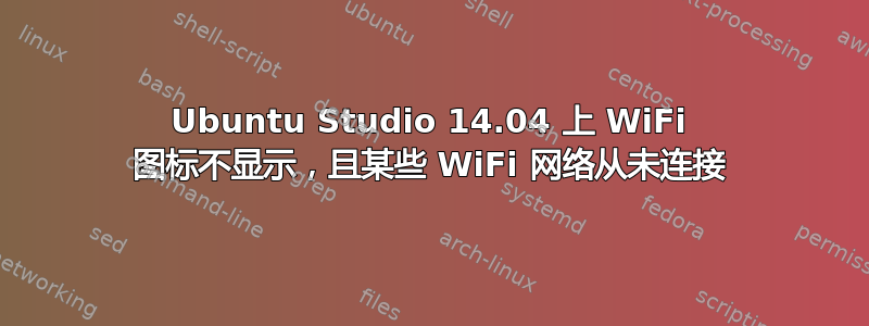 Ubuntu Studio 14.04 上 WiFi 图标不显示，且某些 WiFi 网络从未连接