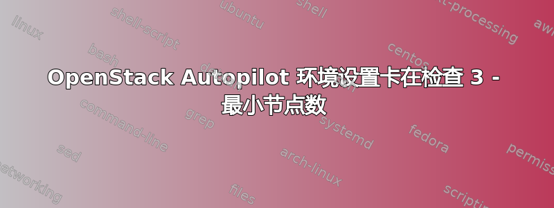 OpenStack Autopilot 环境设置卡在检查 3 - 最小节点数