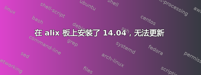 在 alix 板上安装了 14.04，无法更新