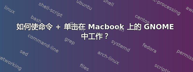 如何使命令 + 单击在 Macbook 上的 GNOME 中工作？