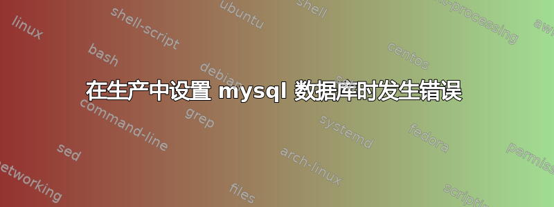 在生产中设置 mysql 数据库时发生错误