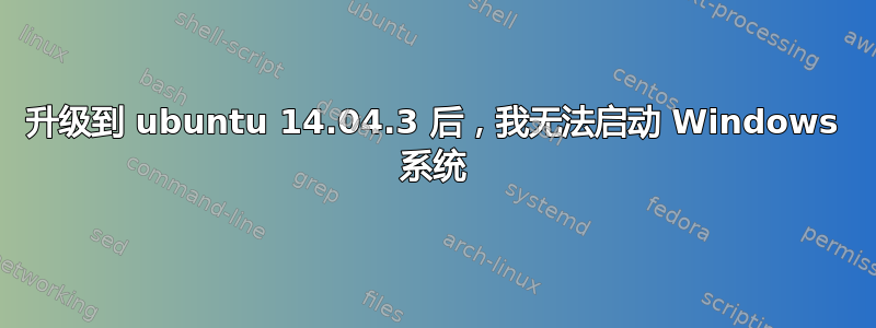 升级到 ubuntu 14.04.3 后，我无法启动 Windows 系统