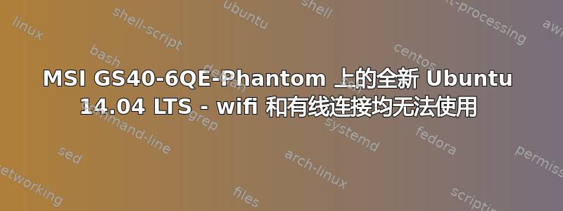 MSI GS40-6QE-Phantom 上的全新 Ubuntu 14.04 LTS - wifi 和有线连接均无法使用