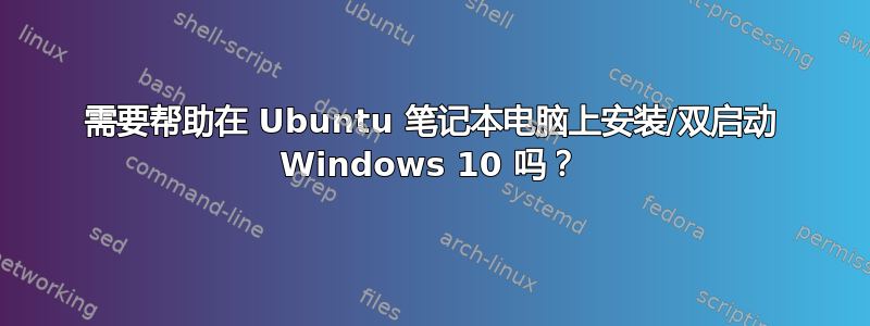 需要帮助在 Ubuntu 笔记本电脑上安装/双启动 Windows 10 吗？