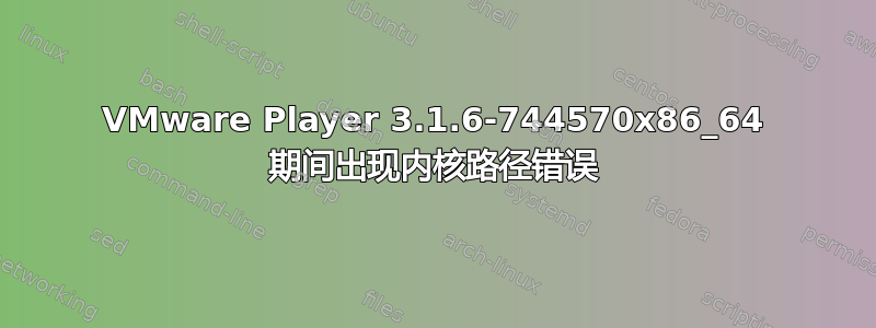 VMware Player 3.1.6-744570x86_64 期间出现内核路径错误