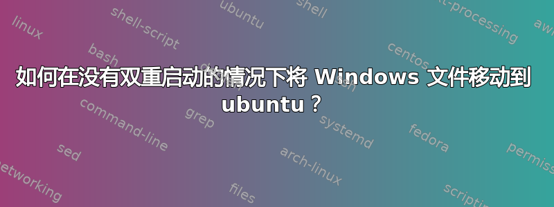 如何在没有双重启动的情况下将 Windows 文件移动到 ubuntu？