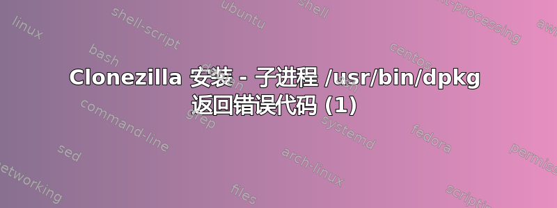 Clonezilla 安装 - 子进程 /usr/bin/dpkg 返回错误代码 (1)