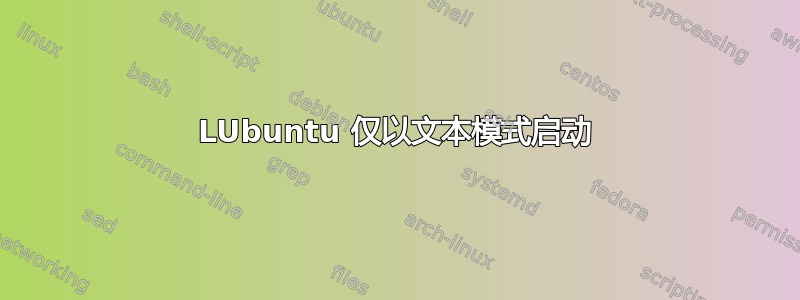 LUbuntu 仅以文本模式启动