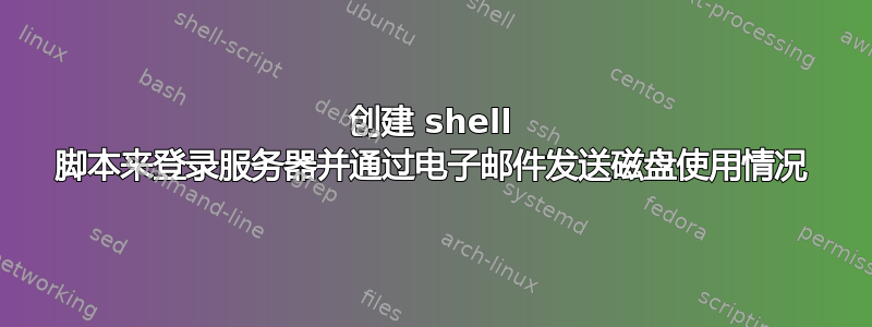 创建 shell 脚本来登录服务器并通过电子邮件发送磁盘使用情况