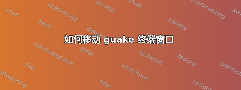 如何移动 guake 终端窗口