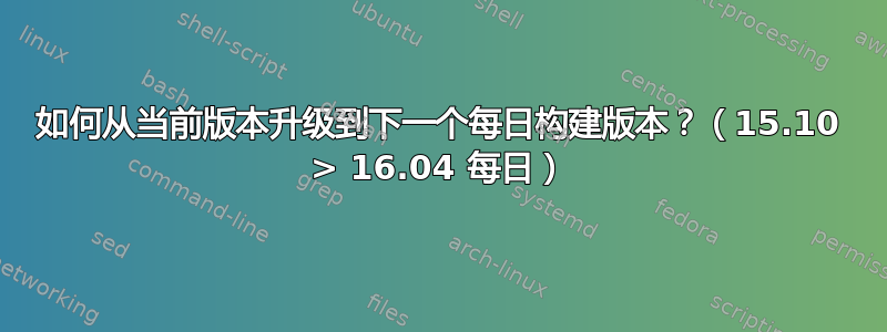 如何从当前版本升级到下一个每日构建版本？（15.10 > 16.04 每日）