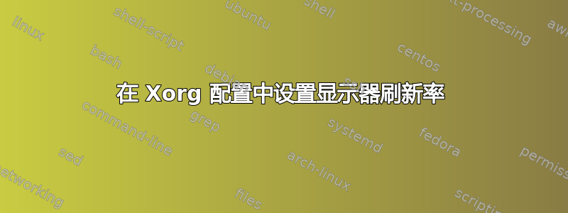 在 Xorg 配置中设置显示器刷新率