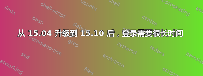 从 15.04 升级到 15.10 后，登录需要很长时间