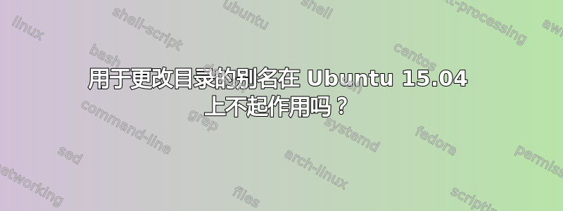 用于更改目录的别名在 Ubuntu 15.04 上不起作用吗？