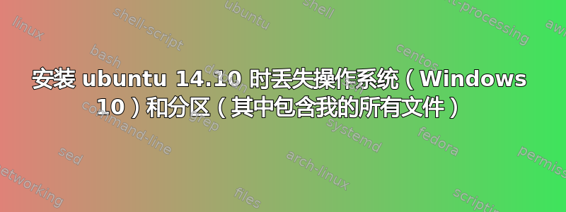 安装 ubuntu 14.10 时丢失操作系统（Windows 10）和分区（其中包含我的所有文件）