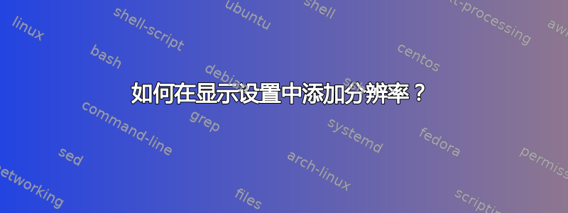 如何在显示设置中添加分辨率？