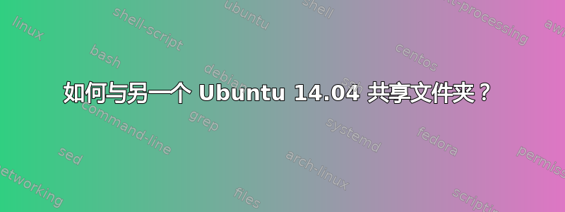 如何与另一个 Ubuntu 14.04 共享文件夹？