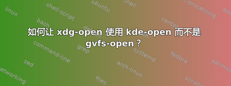 如何让 xdg-open 使用 kde-open 而不是 gvfs-open？