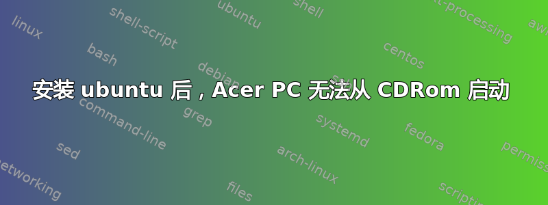 安装 ubuntu 后，Acer PC 无法从 CDRom 启动