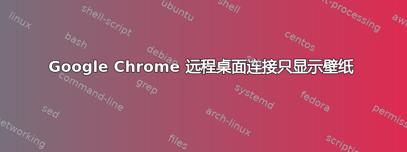 Google Chrome 远程桌面连接只显示壁纸