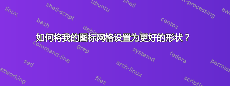 如何将我的图标网格设置为更好的形状？