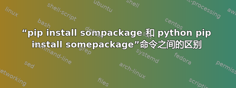 “pip install sompackage 和 python pip install somepackage”命令之间的区别