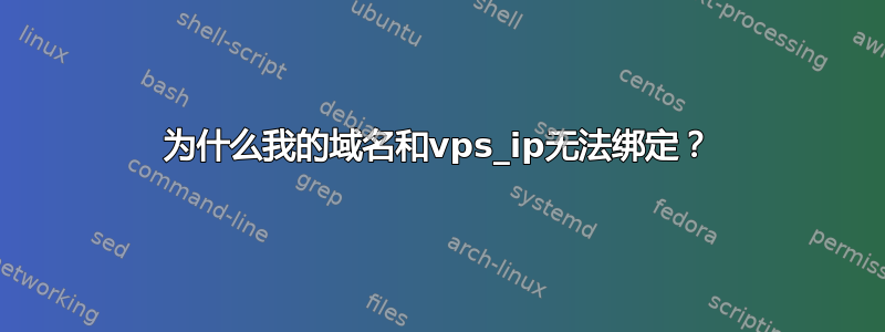 为什么我的域名和vps_ip无法绑定？