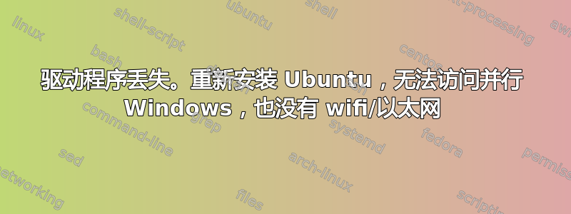 驱动程序丢失。重新安装 Ubuntu，无法访问并行 Windows，也没有 wifi/以太网