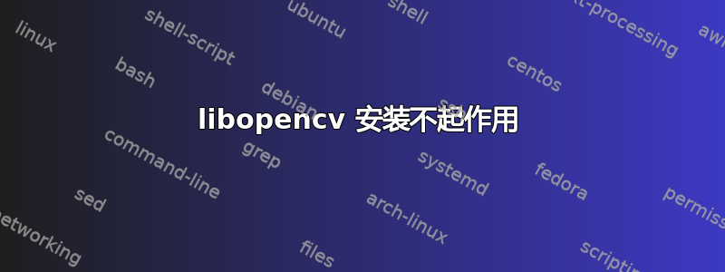 libopencv 安装不起作用