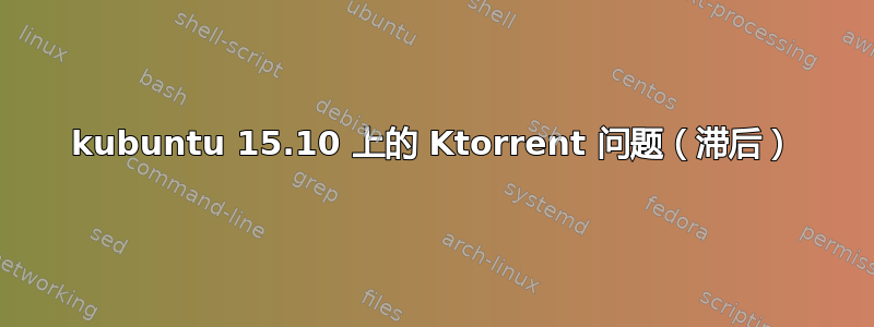 kubuntu 15.10 上的 Ktorrent 问题（滞后）