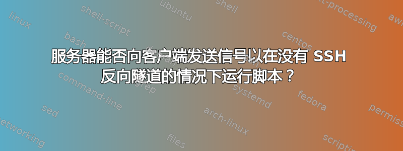 服务器能否向客户端发送信号以在没有 SSH 反向隧道的情况下运行脚本？