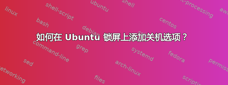 如何在 Ubuntu 锁屏上添加关机选项？