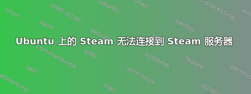 Ubuntu 上的 Steam 无法连接到 Steam 服务器