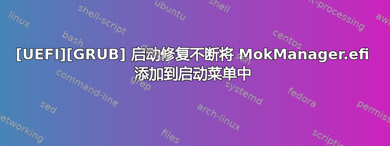 [UEFI][GRUB] 启动修复不断将 MokManager.efi 添加到启动菜单中