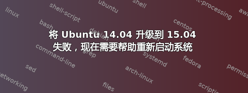 将 Ubuntu 14.04 升级到 15.04 失败，现在需要帮助重新启动系统