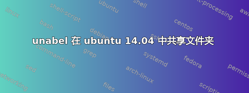 unabel 在 ubuntu 14.04 中共享文件夹