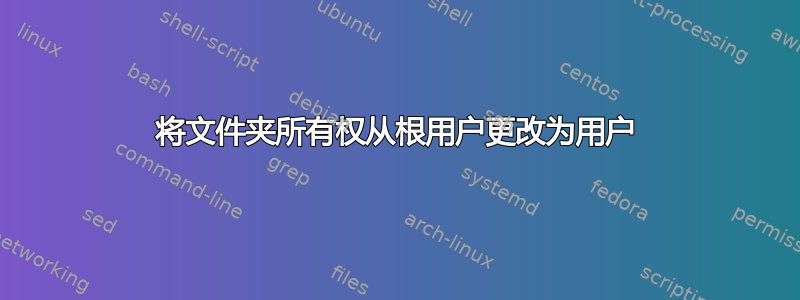 将文件夹所有权从根用户更改为用户