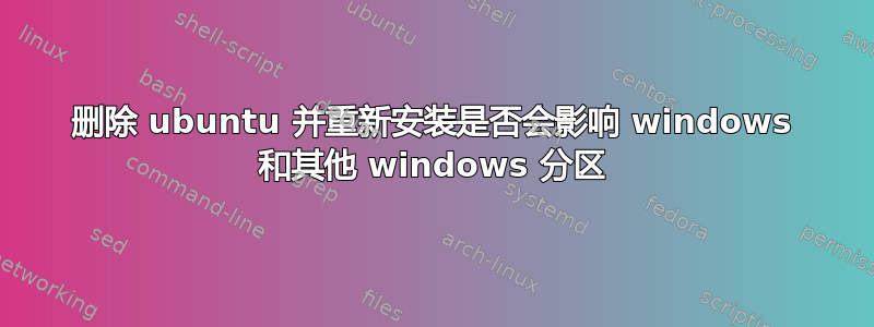 删除 ubuntu 并重新安装是否会影响 windows 和其他 windows 分区