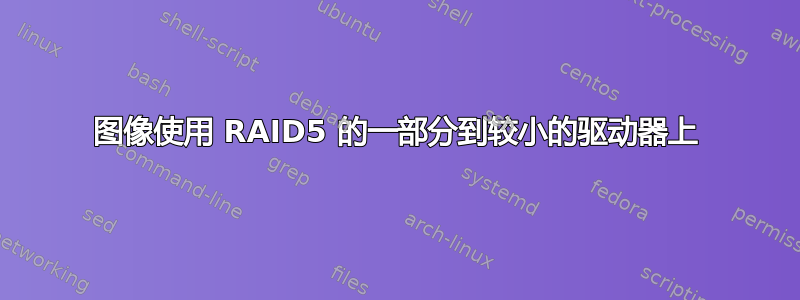 图像使用 RAID5 的一部分到较小的驱动器上