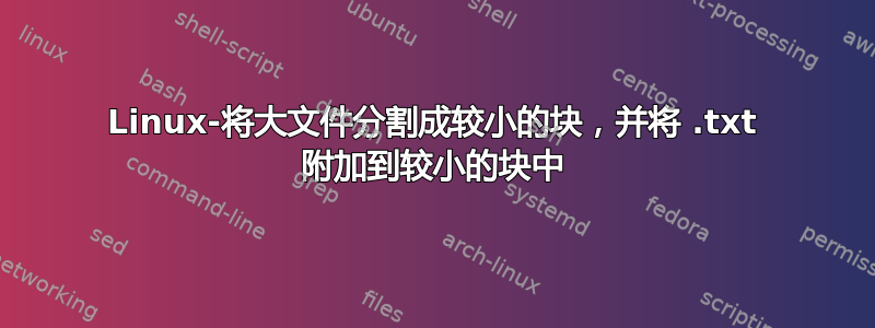 Linux-将大文件分割成较小的块，并将 .txt 附加到较小的块中