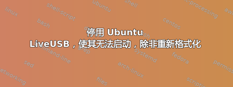 停用 Ubuntu LiveUSB，使其无法启动，除非重新格式化