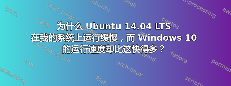 为什么 Ubuntu 14.04 LTS 在我的系统上运行缓慢，而 Windows 10 的运行速度却比这快得多？