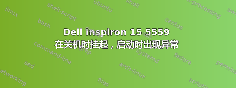 Dell Inspiron 15 5559 在关机时挂起，启动时出现异常