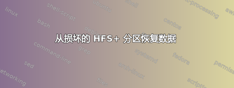 从损坏的 HFS+ 分区恢复数据