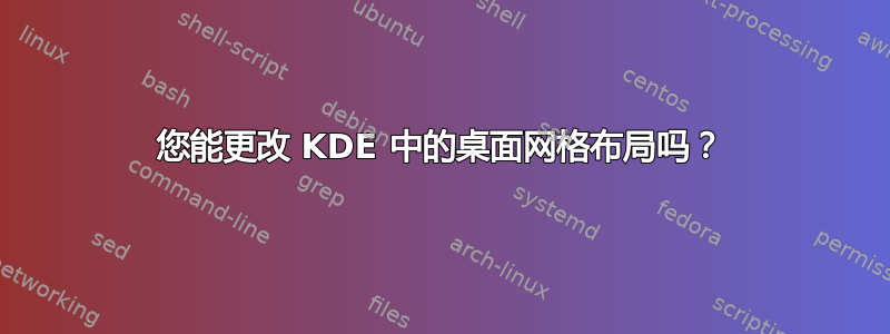 您能更改 KDE 中的桌面网格布局吗？